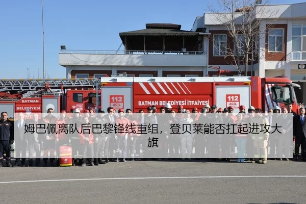 姆巴佩离队后巴黎锋线重组，登贝莱能否扛起进攻大旗