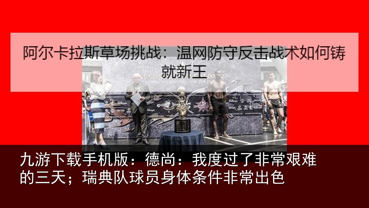 九游下载手机版:德尚相关情况的三相关情况条件非常出色