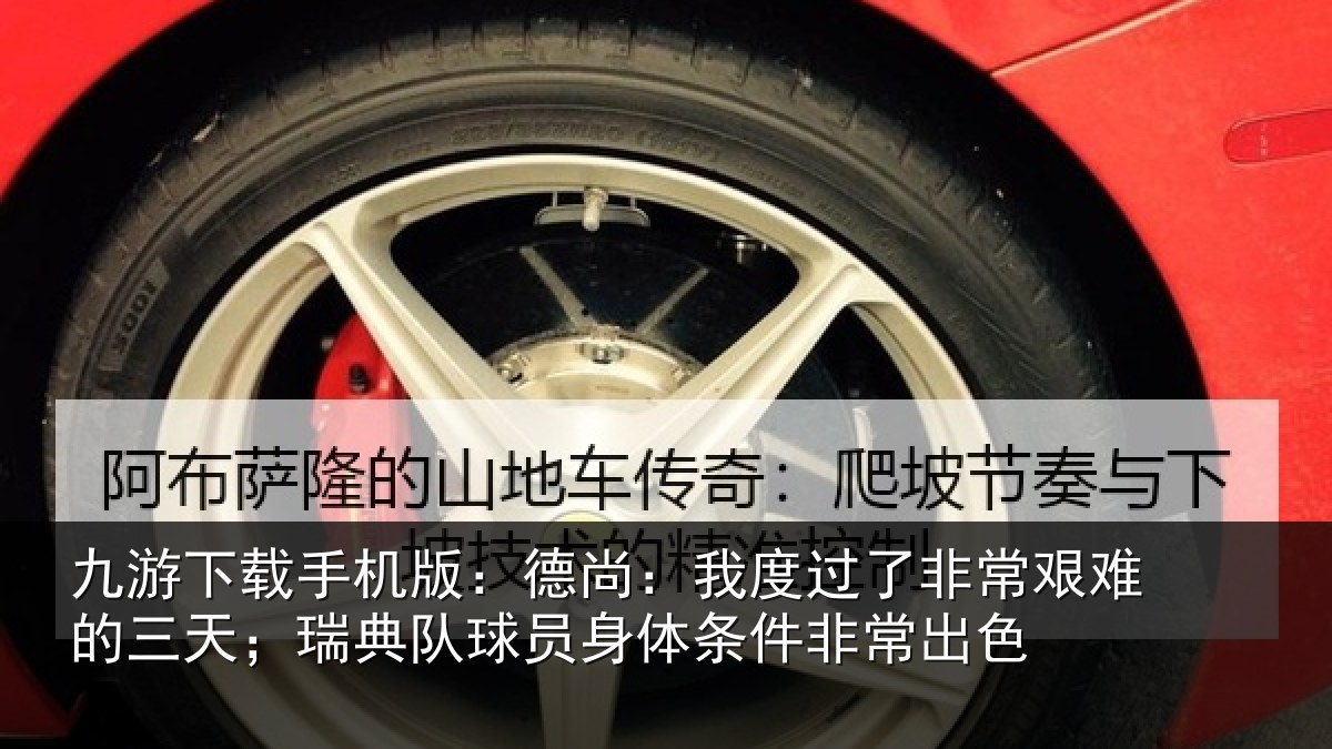 九游下载手机版:德尚:我度过了非常艰难的三天;瑞典队球员身体条件非常出色