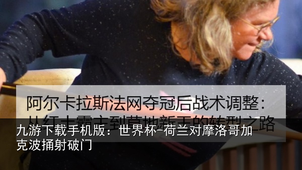 九游下载手机版:世界杯-荷兰对摩洛哥加克波捅射破门
