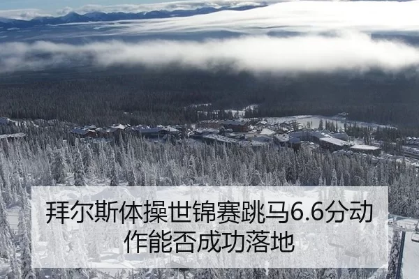 拜尔斯体操世锦赛跳马6.6分动作能否成功落地