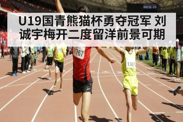 U19国青熊猫杯勇夺冠军 刘诚宇梅开二度留洋前景可期