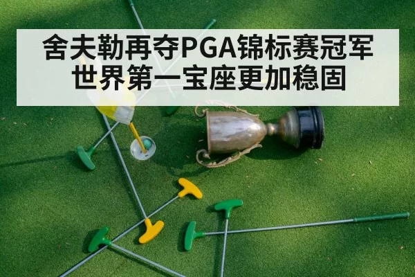 舍夫勒再夺PGA锦标赛冠军世界第一宝座更加稳固